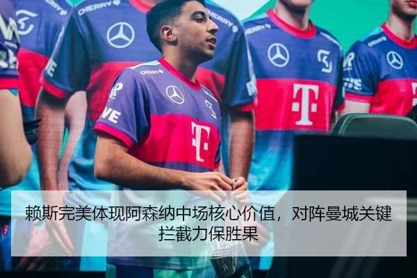 赖斯完美体现阿森纳中场核心价值，对阵曼城关键拦截力保胜果