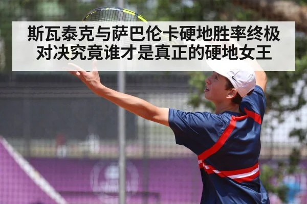斯瓦泰克与萨巴伦卡硬地胜率终极对决究竟谁才是真正的硬地女王